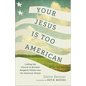 Your Jesus Is Too American: Calling the Church to Reclaim Kingdom Values Over the American Dream - Paperback