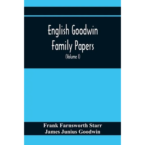 English Goodwin Family Papers; Being Material Collected In The Search For The Ancestry Of William And Ozias Goodwin, Immigrants Of 1632 And Residents - Paperback