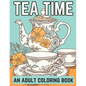 Tea Time: An Adult Coloring Book: A Coloring Book For English Tea Lovers for Fun and Relaxation - Paperback