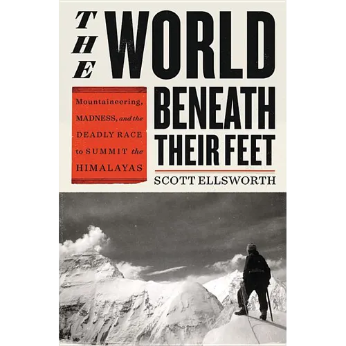 The World Beneath Their Feet: Mountaineering, Madness, and the Deadly Race to Summit the Himalayas - Hardcover