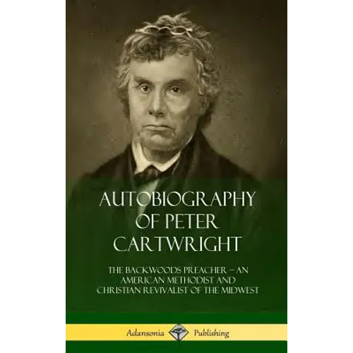 Autobiography of Peter Cartwright: The Backwoods Preacher, An American Methodist and Christian Revivalist of the Midwest (Hardcover) - Hardcover