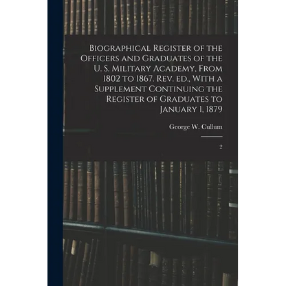 Biographical Register of the Officers and Graduates of the U. S. Military Academy, From 1802 to 1867. Rev. ed., With a Supplement Continuing the Regis - Paperback