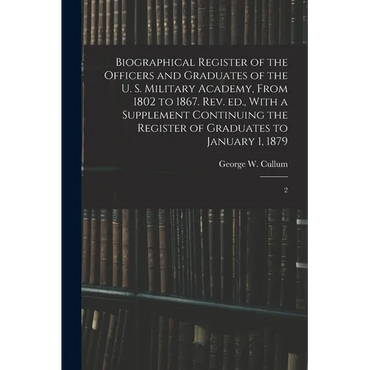 Biographical Register of the Officers and Graduates of the U. S. Military Academy, From 1802 to 1867. Rev. ed., With a Supplement Continuing the Regis - Paperback