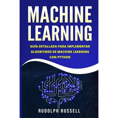 Machine Learning: Guia Paso a Paso Para Implementar Algoritmos de Machine Learning Con Python (Machine Learning En Espanol/ Machine Learning in Spanis - Paperback