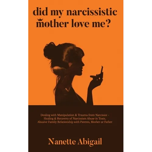 Did My Narcissistic Mother Love Me?: Dealing with Manipulation & Trauma from Narcissist - Healing & Recovery of Narcissism Abuse in Toxic, Abusive Fam - Paperback