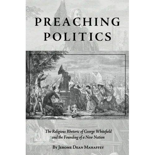 Preaching Politics: The Religious Rhetoric of George Whitefield and the Founding of a New Nation - Hardcover