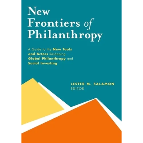 New Frontiers of Philanthropy: A Guide to the New Tools and New Actors That Are Reshaping Global Philanthropy and Social Investing - Hardcover