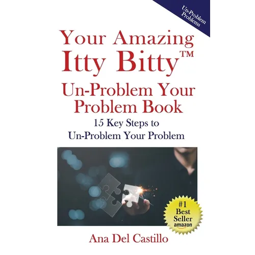 Your Amazing Itty Bitty(TM) Un-Problem Your Problem Book: 15 Key Steps to Un-Problem Your Problem - Paperback