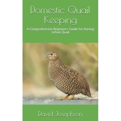 Domestic Quail Keeping: A Comprehensive Beginners Guide for Raising Urban Quail - Paperback