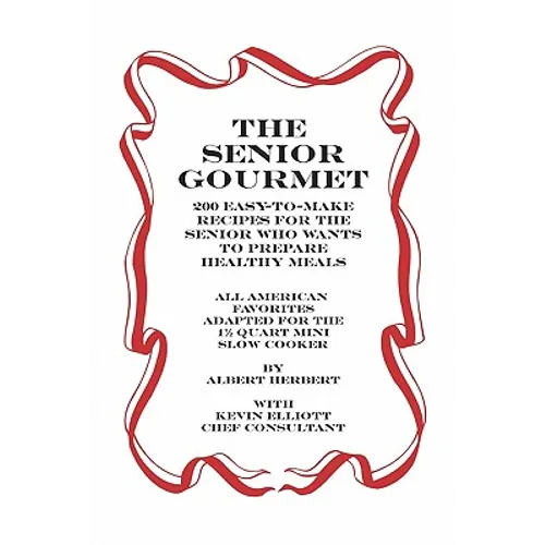 The Senior Gourmet: 200 Easy To Make Recipes For The Senior Who Wants To Prepare Fresh And Healthy Meals - Paperback