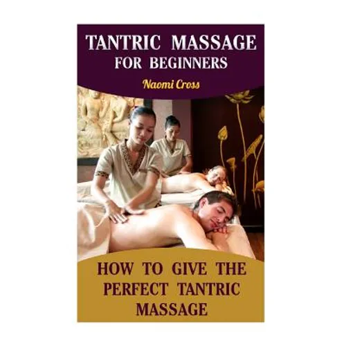 Tantric Massage For Beginners: How To Give The Perfect Tantric Massage - Paperback