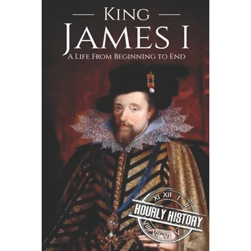 King James I: A Life From Beginning to End - Paperback