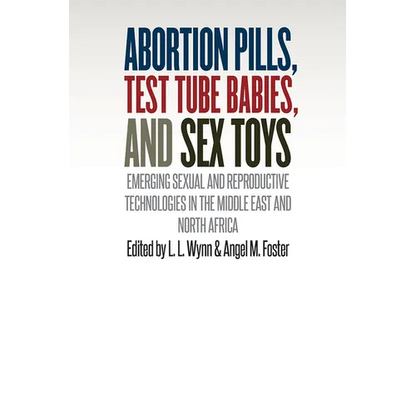 Abortion Pills, Test Tube Babies, and Sex Toys: Emerging Sexual and Reproductive Technologies in the Middle East and North Africa - Paperback