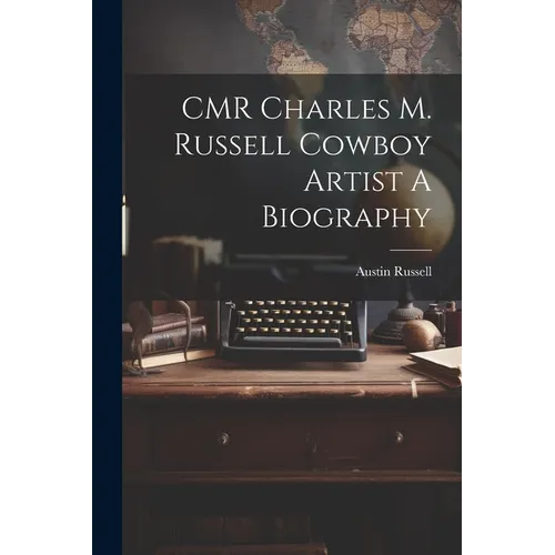 CMR Charles M. Russell Cowboy Artist A Biography - Paperback