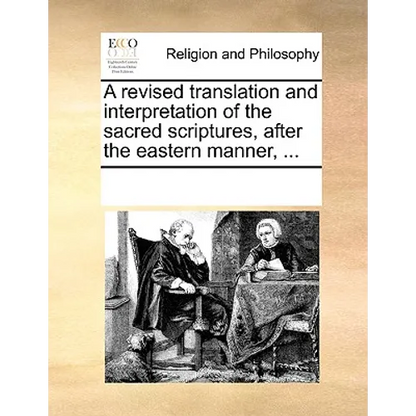 A revised translation and interpretation of the sacred scriptures, after the eastern manner, ... - Paperback