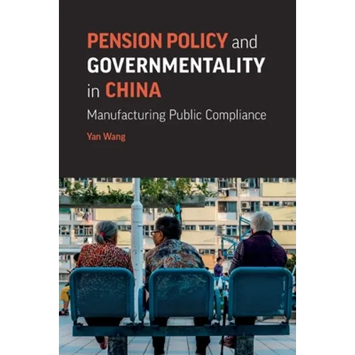 Pension Policy and Governmentality in China: Manufacturing Public Compliance - Paperback