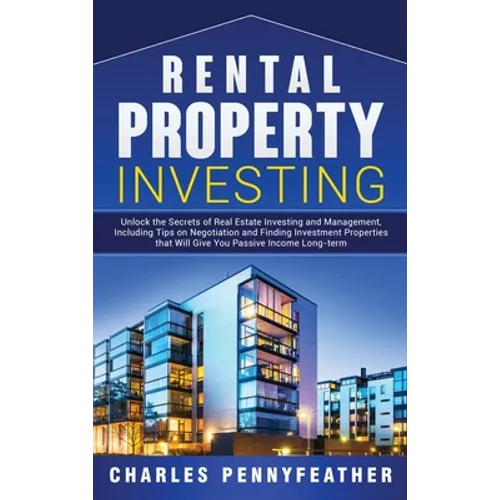 Rental Property Investing: Unlock the Secrets of Real Estate Investing and Management, Including Tips on Negotiation and Finding Investment Prope - Hardcover