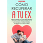 Recupera a tu ex: Logra recuperar a tu ex de forma efectiva, guía paso a paso para recuperar a tu ex para siempre, el método infalible. - Paperback