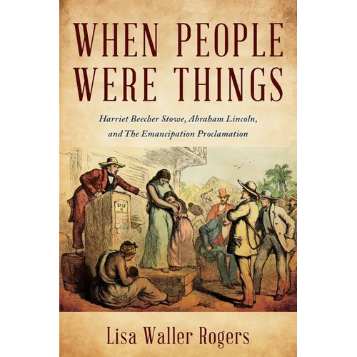 When People Were Things: Harriet Beecher Stowe, Abraham Lincoln, and the Emancipation Proclamation - Paperback