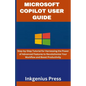 Microsoft Copilot User Guide: Step-by-Step Tutorial for Harnessing the Power of Advanced Features to Revolutionize Your Workflow and Boost Productivit - Paperback