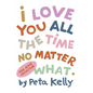 I Love You All the Time No Matter What - Hardcover