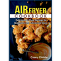 Air Fryer Cookbook: Delicious Air Fryer Recipes for Beginners and Advanced Users - Paperback