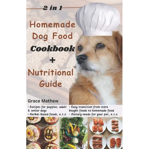2 in 1 Homemade Dog Food Cookbook + Nutritional Guide: Understanding your pet's dietary needs with 100+ wonderful recipes for puppies, senior dogs (gl - Paperback
