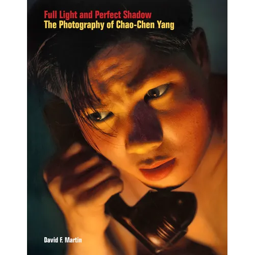 Full Light and Perfect Shadow: The Photography of Chao-Chen Yang - Hardcover
