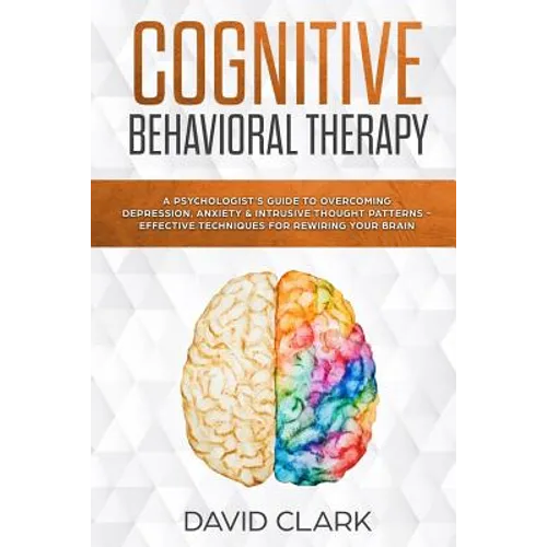 Cognitive Behavioral Therapy: A Psychologist's Guide to Overcoming Depression, Anxiety & Intrusive Thought Patterns - Effective Techniques for Rewir - Paperback