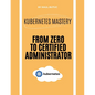Kubernetes Mastery: From Zero to Certified Administrator - Paperback