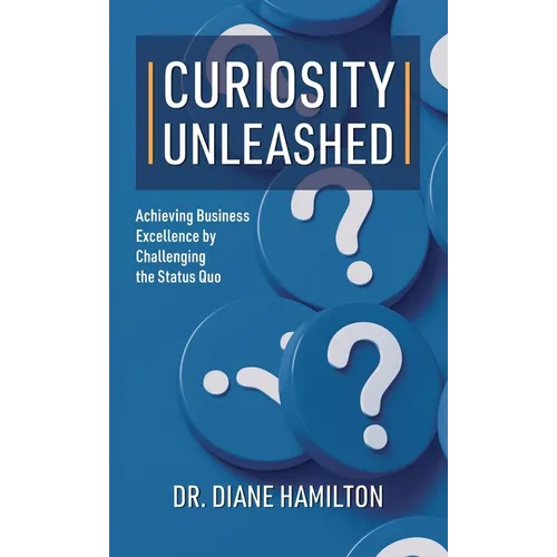 Curiosity Unleashed: Achieving Business Excellence by Challenging the Status Quo - Hardcover