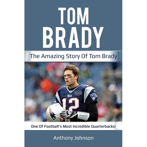Tom Brady: The amazing story of Tom Brady - one of football's most incredible quarterbacks! - Paperback