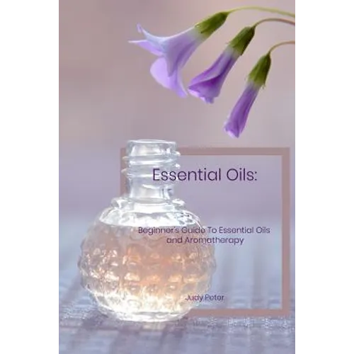 Essential Oils: Beginner's Guide To Essential Oils and Aromatherapy - Paperback
