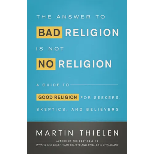 The Answer to Bad Religion Is Not No Religion: A Guide to Good Religion for Seekers, Skeptics, and Believers - Paperback