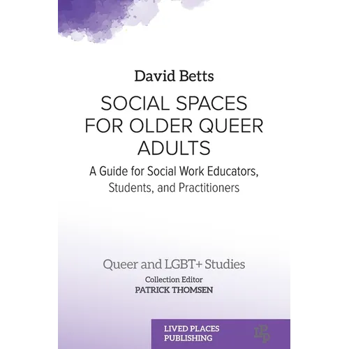Social Spaces for Older Queer Adults: A Guide for Social Work Educators, Students, and Practitioners - Paperback