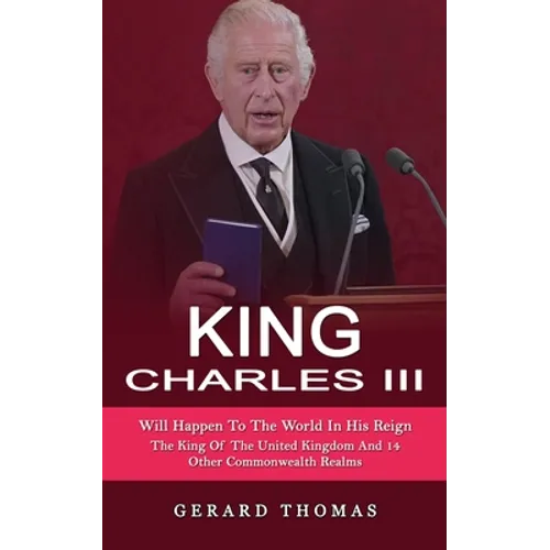 King Charles III: Will Happen To The World In His Reign (The King Of The United Kingdom And 14 Other Commonwealth Realms) - Paperback