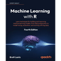 Machine Learning with R - Fourth Edition: Learn techniques for building and improving machine learning models, from data preparation to model tuning, - Paperback
