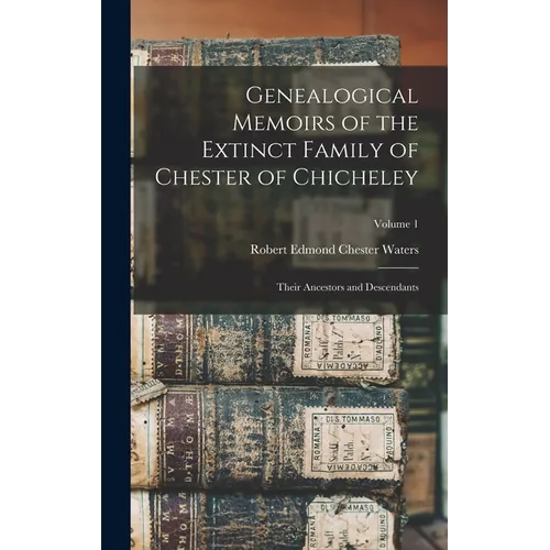 Genealogical Memoirs of the Extinct Family of Chester of Chicheley: Their Ancestors and Descendants; Volume 1 - Hardcover
