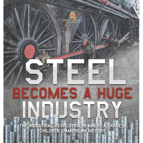 Steel Becomes a Huge Industry The Industrial Revolution in America Grade 6 Children's American History - Hardcover