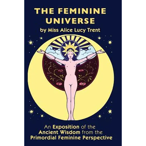 The Feminine Universe: An Exposition of the Ancient Wisdom from the Primordial Feminine Perspective - Paperback