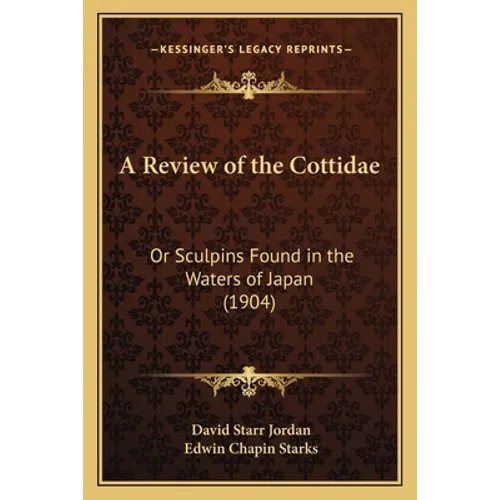 A Review of the Cottidae: Or Sculpins Found in the Waters of Japan (1904) - Paperback
