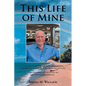 This Life of Mine: A true story of a life filled with wealth, defeat, greatness, excitement, false promises, the mob, tragedy, love, and truths. - Paperback