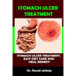 Stomach Ulcer Treatment: Stomach Ulcer Treatment, Easy Diet Care And Heal Remedy - Paperback