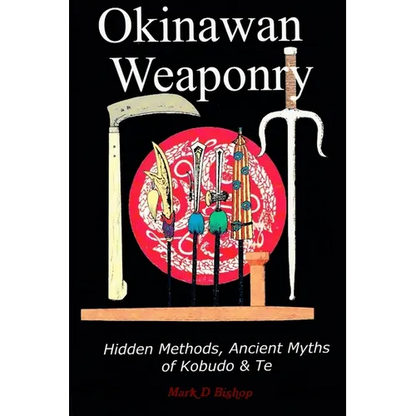 Okinawan Weaponry, Hidden Methods, Ancient Myths of Kobudo & Te - Paperback