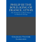 Philip III the Bold, King of France, 1270-85: The Evolution of Royal Power in Medieval Europe - Paperback