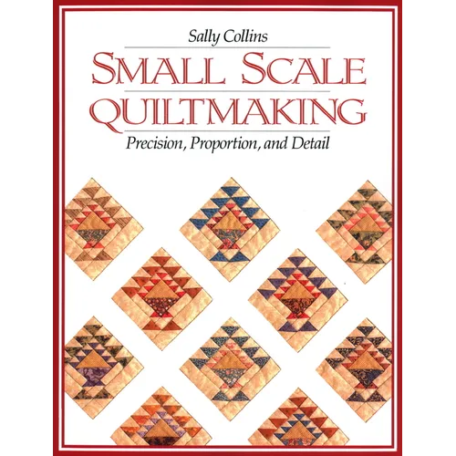 Small Scale Quiltmaking. Precision, Proportion, and Detail - Paperback