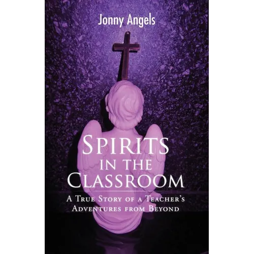 Spirits In The Classroom - A True Story Of A Teacher's Adventures From Beyond - Paperback