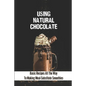 Using Natural Chocolate: Basic Recipes All The Way To Making Meal-Substitute Smoothies: Chocolate Smoothies Benefits - Paperback