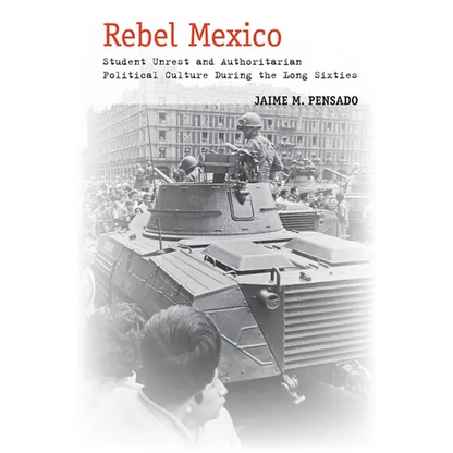Rebel Mexico: Student Unrest and Authoritarian Political Culture During the Long Sixties - Paperback