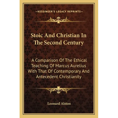 Stoic And Christian In The Second Century: A Comparison Of The Ethical Teaching Of Marcus Aurelius With That Of Contemporary And Antecedent Christiani - Paperback